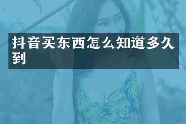 抖音买东西怎么知道多久到