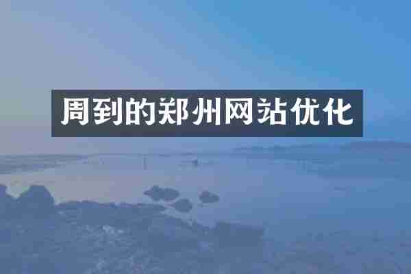 周到的郑州网站优化