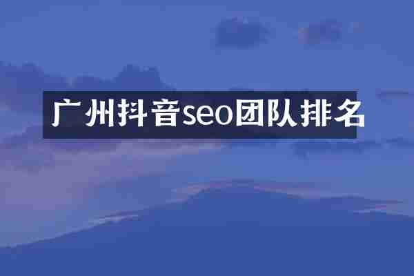 广州抖音seo团队排名