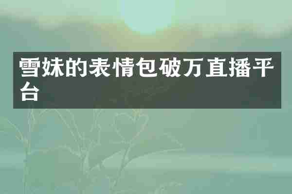雪妹的表情包破万直播平台