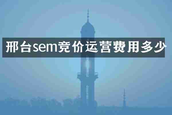 邢台sem竞价运营费用多少