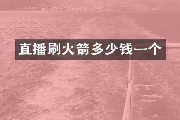 直播刷火箭多少钱一个