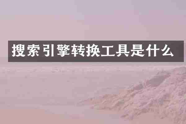 搜索引擎转换工具是什么