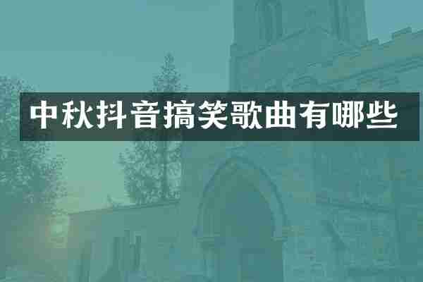 中秋抖音搞笑歌曲有哪些