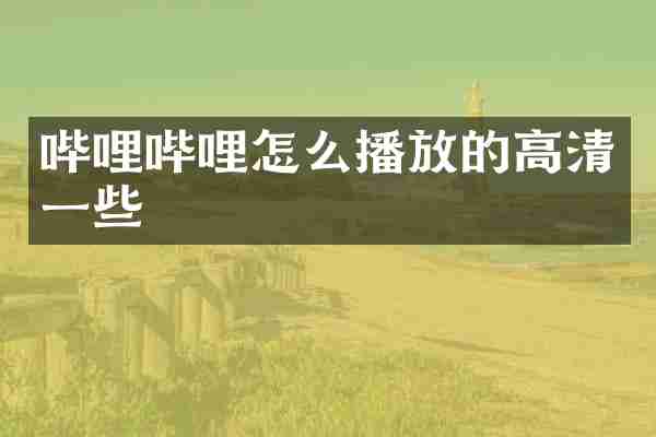 哔哩哔哩怎么播放的高清一些