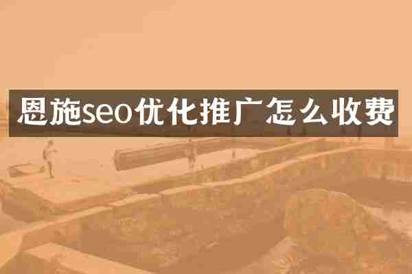 恩施seo优化推广怎么收费