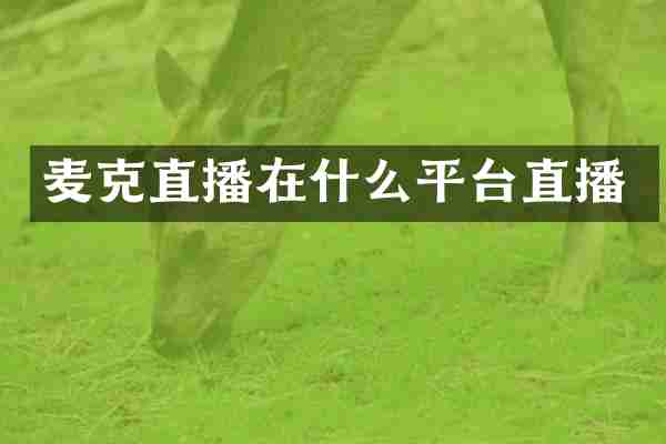 麦克直播在什么平台直播