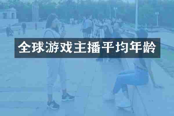 全球游戏主播平均年龄