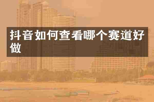 抖音如何查看哪个赛道好做