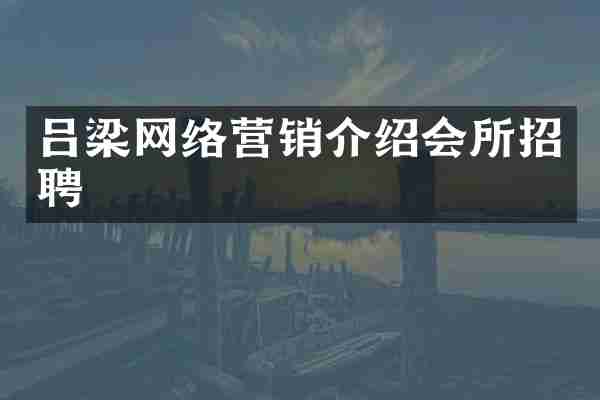 吕梁网络营销介绍会所招聘