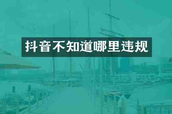 抖音不知道哪里违规