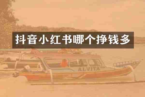 抖音小红书哪个挣钱多