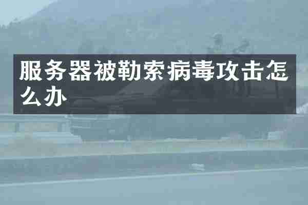 服务器被勒索病毒攻击怎么办