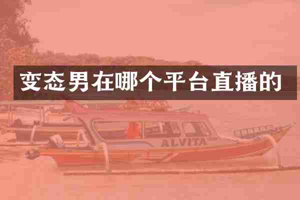 变态男在哪个平台直播的