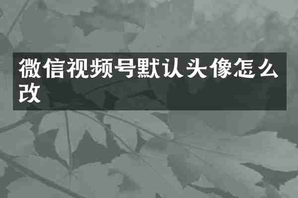 微信视频号默认头像怎么改