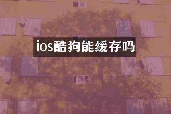 ios酷狗能缓存吗