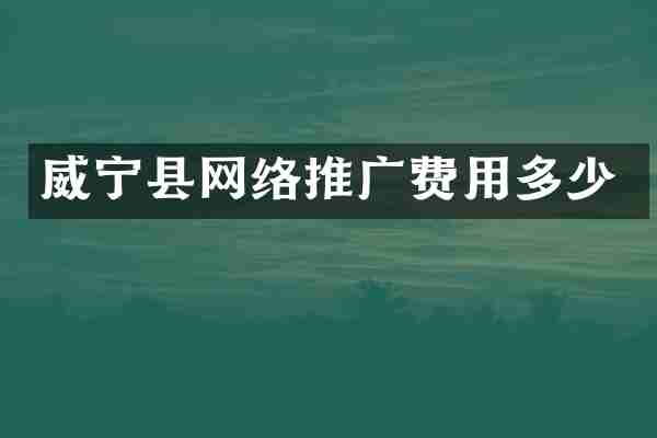 威宁县网络推广费用多少