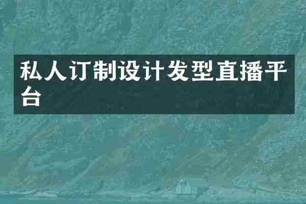 私人订制设计发型直播平台