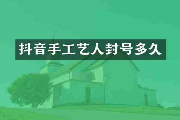 抖音手工艺人封号多久
