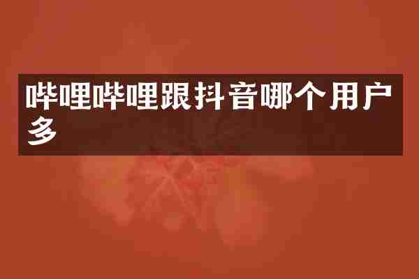 哔哩哔哩跟抖音哪个用户多
