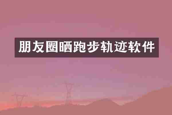 朋友圈晒跑步轨迹软件