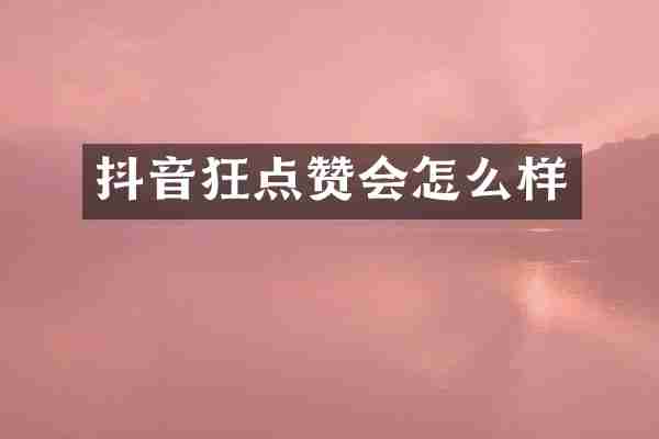 抖音狂点赞会怎么样