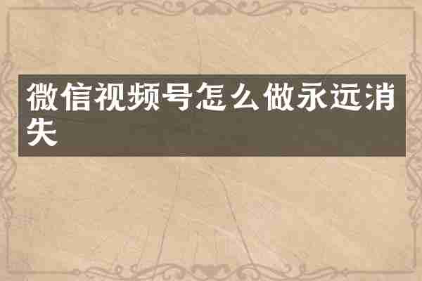 微信视频号怎么做永远消失