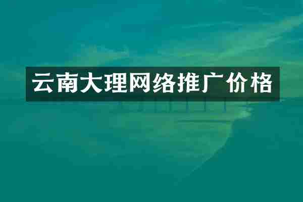 云南大理网络推广价格