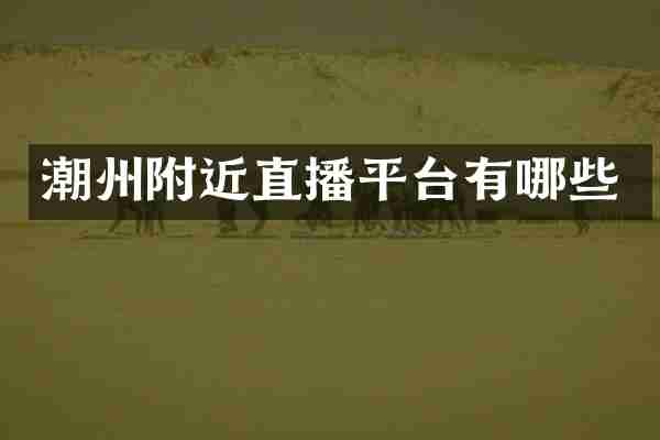 潮州附近直播平台有哪些