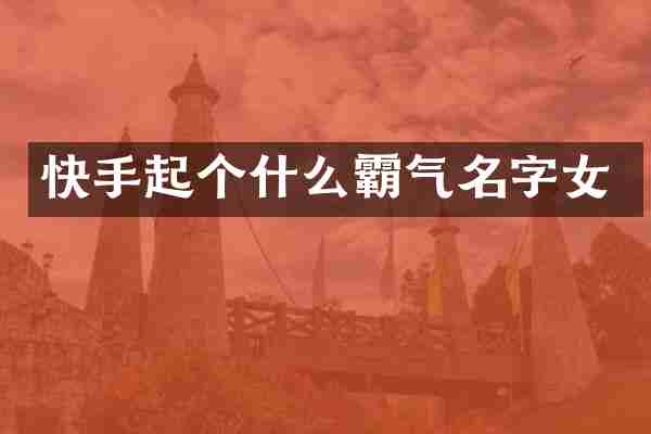 快手起个什么霸气名字女