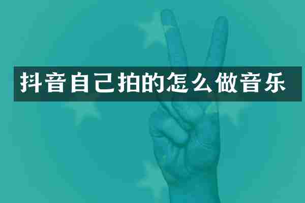 抖音自己拍的怎么做音乐
