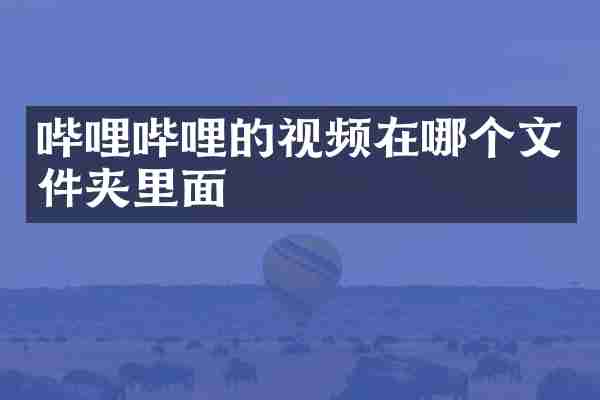 哔哩哔哩的视频在哪个文件夹里面