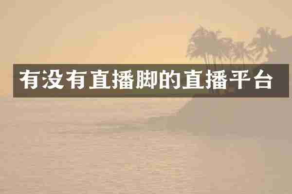 有没有直播脚的直播平台