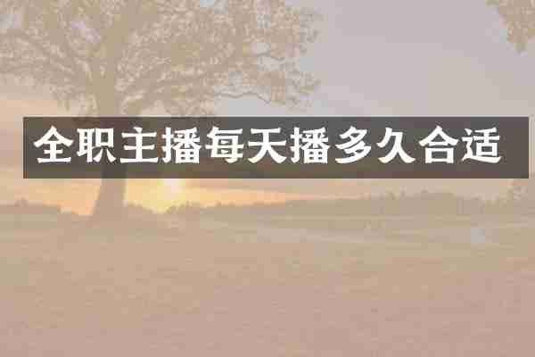 全职主播每天播多久合适