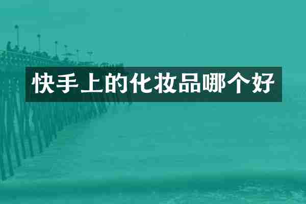 快手上的化妆品哪个好