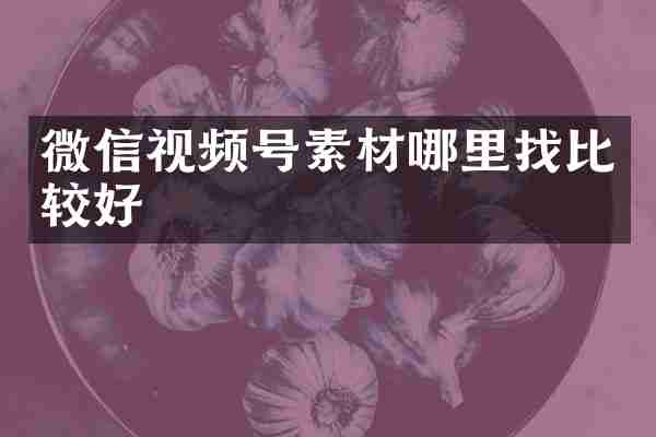 微信视频号素材哪里找比较好