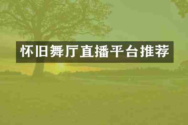 怀旧舞厅直播平台推荐