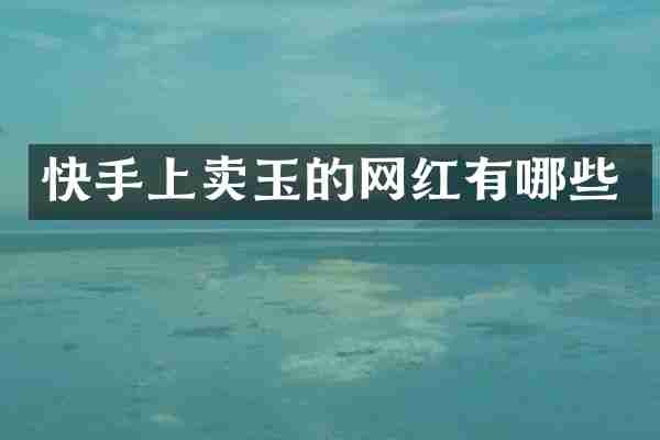 快手上卖玉的网红有哪些