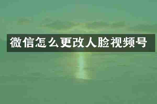 微信怎么更改人脸视频号
