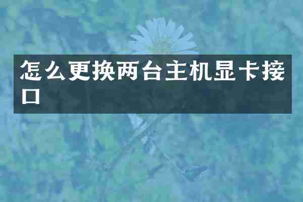 怎么更换两台主机显卡接口