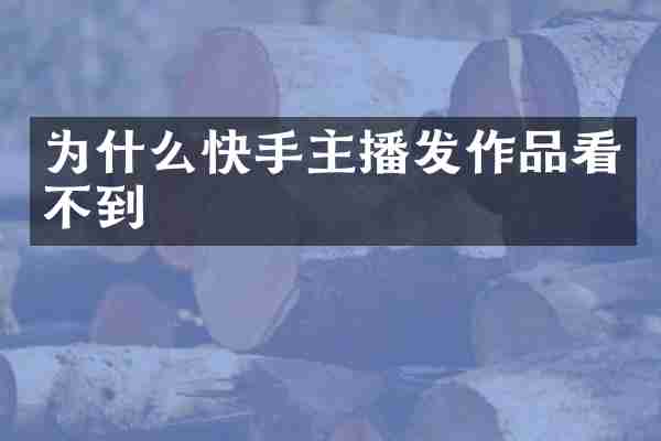 为什么快手主播发作品看不到