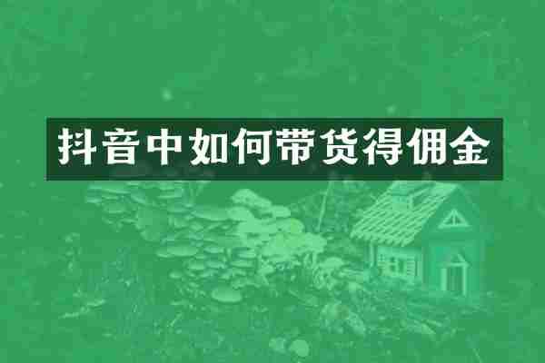 抖音中如何带货得佣金