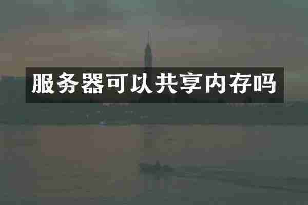 服务器可以共享内存吗
