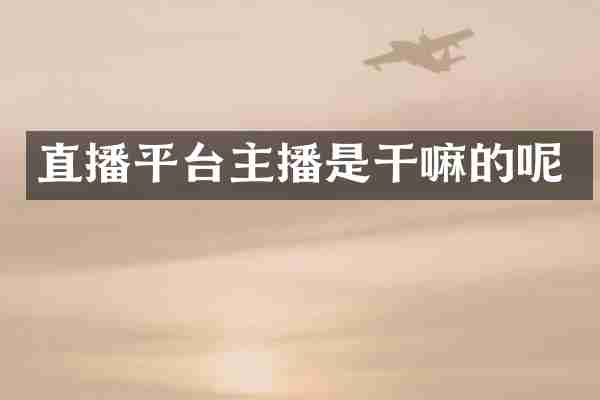 直播平台主播是干嘛的呢