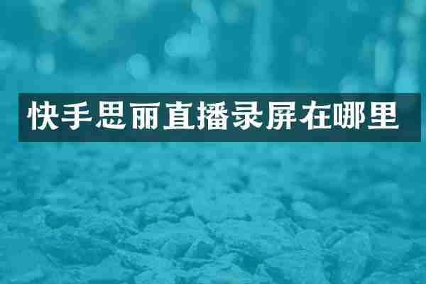 快手思丽直播录屏在哪里