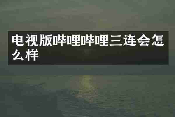 电视版哔哩哔哩三连会怎么样