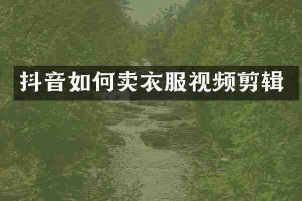 抖音如何卖衣服视频剪辑