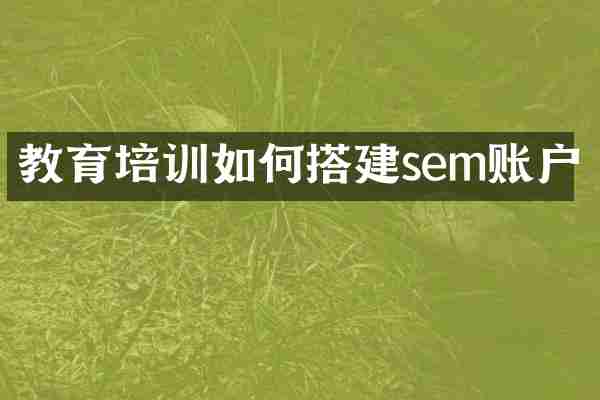 教育培训如何搭建sem账户