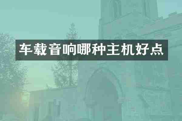 车载音响哪种主机好点