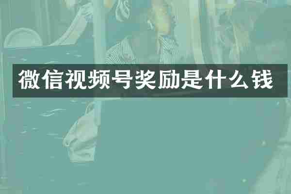 微信视频号奖励是什么钱